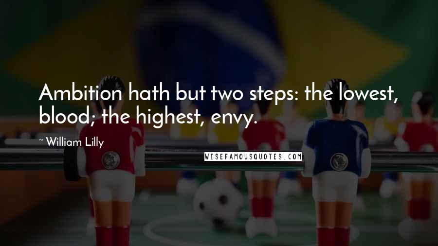 William Lilly Quotes: Ambition hath but two steps: the lowest, blood; the highest, envy.
