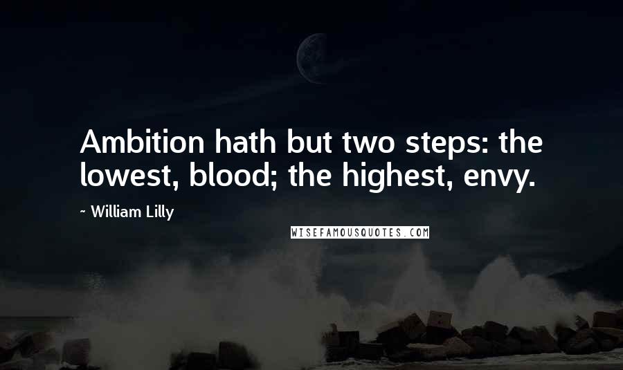 William Lilly Quotes: Ambition hath but two steps: the lowest, blood; the highest, envy.