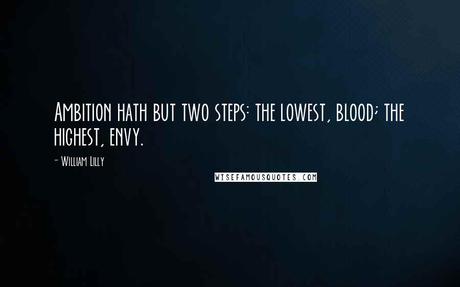 William Lilly Quotes: Ambition hath but two steps: the lowest, blood; the highest, envy.