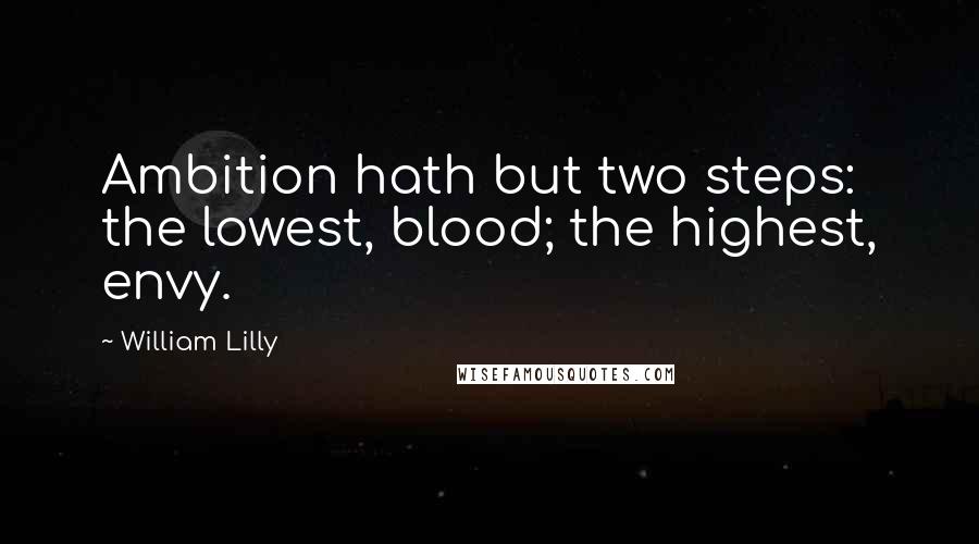 William Lilly Quotes: Ambition hath but two steps: the lowest, blood; the highest, envy.