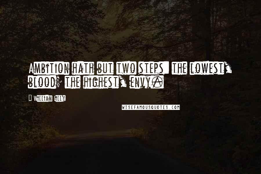 William Lilly Quotes: Ambition hath but two steps: the lowest, blood; the highest, envy.
