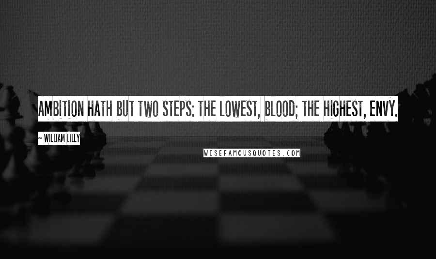 William Lilly Quotes: Ambition hath but two steps: the lowest, blood; the highest, envy.
