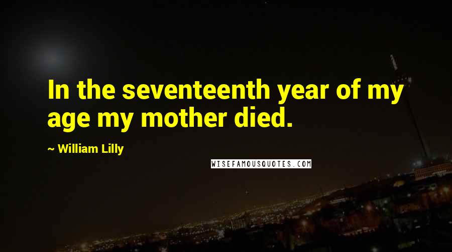 William Lilly Quotes: In the seventeenth year of my age my mother died.