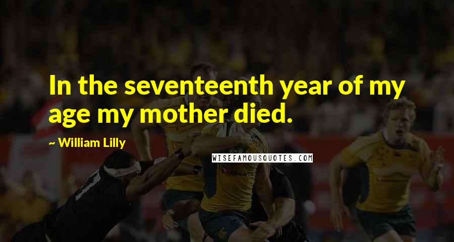 William Lilly Quotes: In the seventeenth year of my age my mother died.