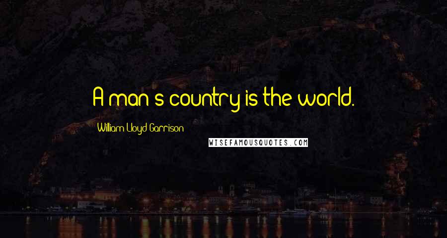 William Lloyd Garrison Quotes: A man's country is the world.