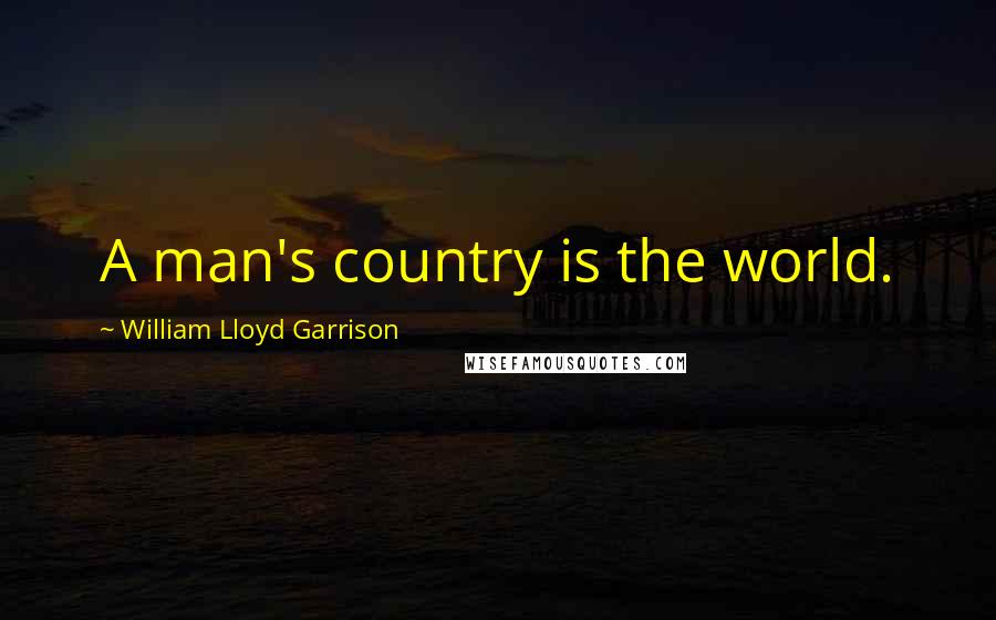 William Lloyd Garrison Quotes: A man's country is the world.