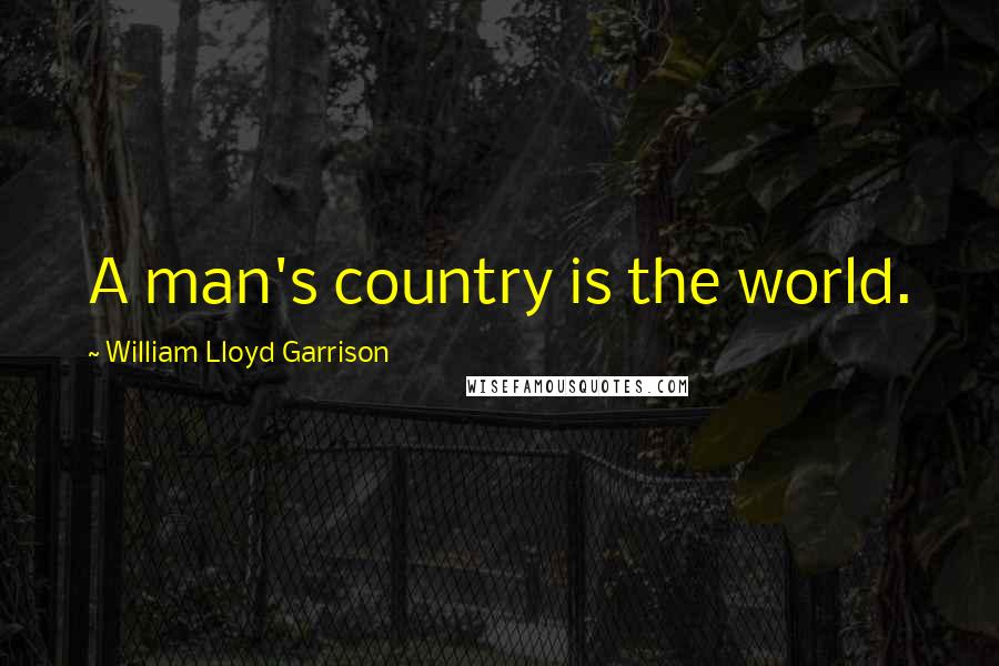 William Lloyd Garrison Quotes: A man's country is the world.