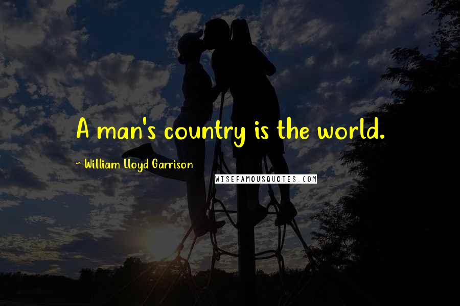 William Lloyd Garrison Quotes: A man's country is the world.