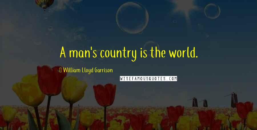 William Lloyd Garrison Quotes: A man's country is the world.