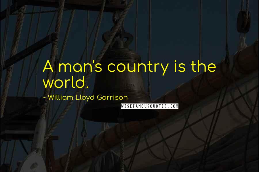 William Lloyd Garrison Quotes: A man's country is the world.