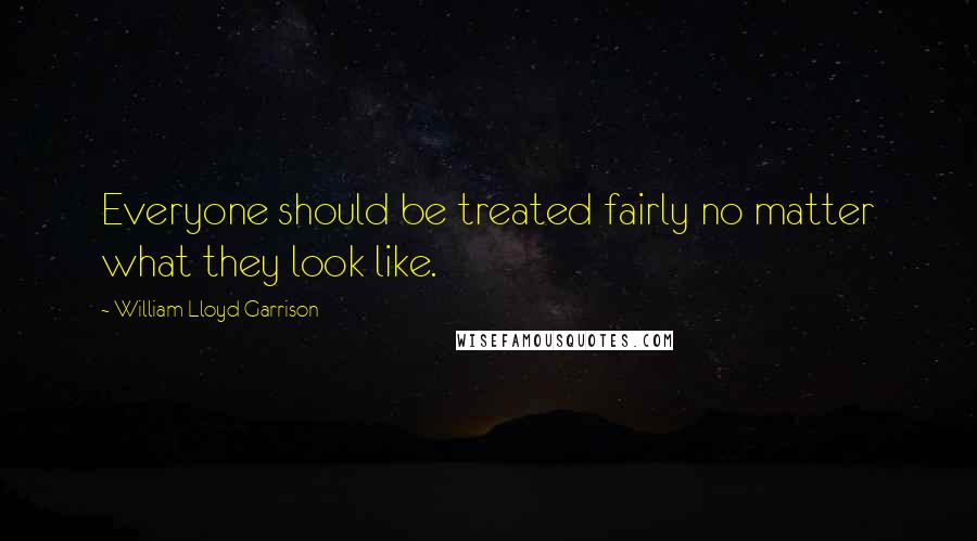 William Lloyd Garrison Quotes: Everyone should be treated fairly no matter what they look like.