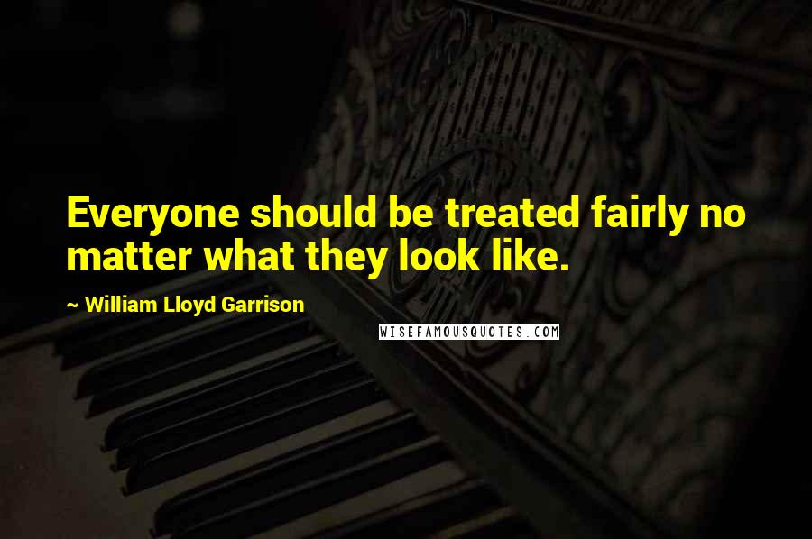 William Lloyd Garrison Quotes: Everyone should be treated fairly no matter what they look like.