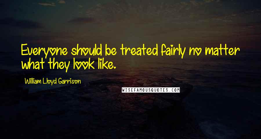 William Lloyd Garrison Quotes: Everyone should be treated fairly no matter what they look like.