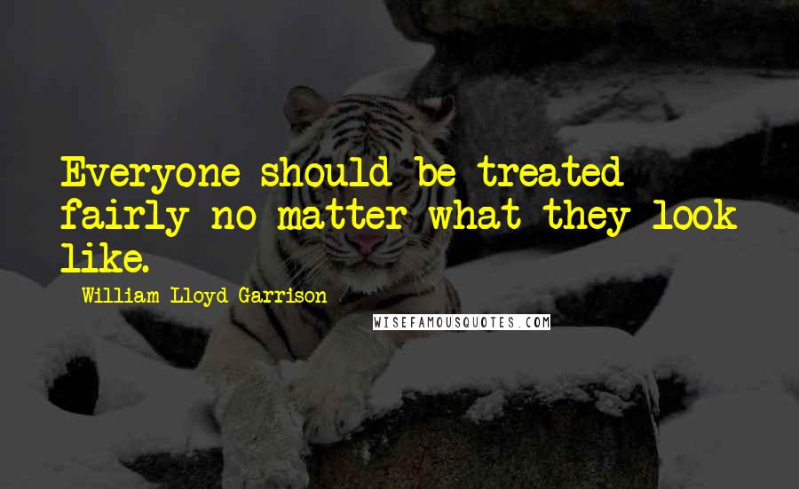 William Lloyd Garrison Quotes: Everyone should be treated fairly no matter what they look like.