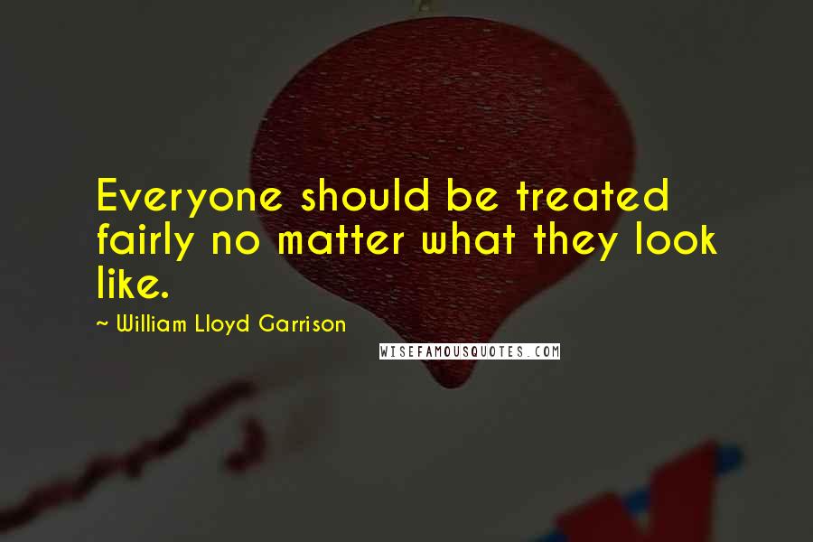 William Lloyd Garrison Quotes: Everyone should be treated fairly no matter what they look like.