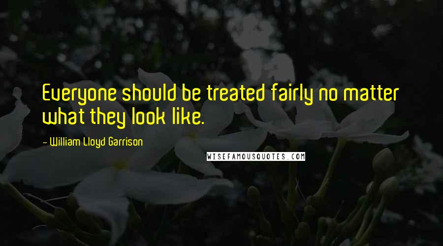 William Lloyd Garrison Quotes: Everyone should be treated fairly no matter what they look like.