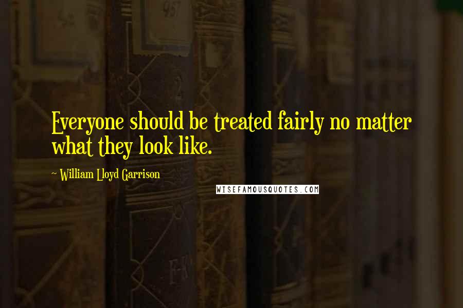 William Lloyd Garrison Quotes: Everyone should be treated fairly no matter what they look like.
