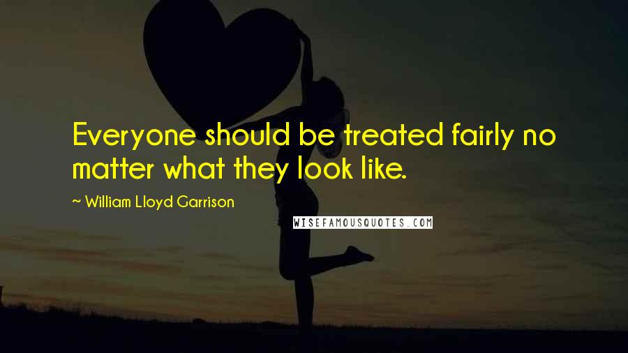 William Lloyd Garrison Quotes: Everyone should be treated fairly no matter what they look like.