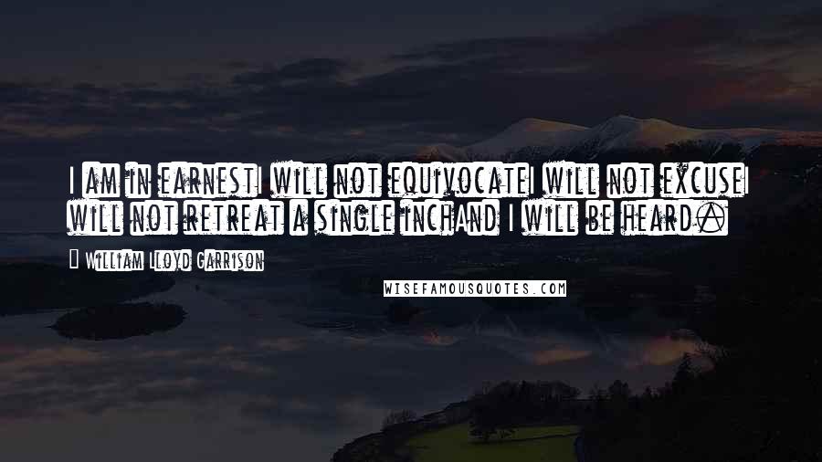 William Lloyd Garrison Quotes: I am in earnestI will not equivocateI will not excuseI will not retreat a single inchAnd I will be heard.