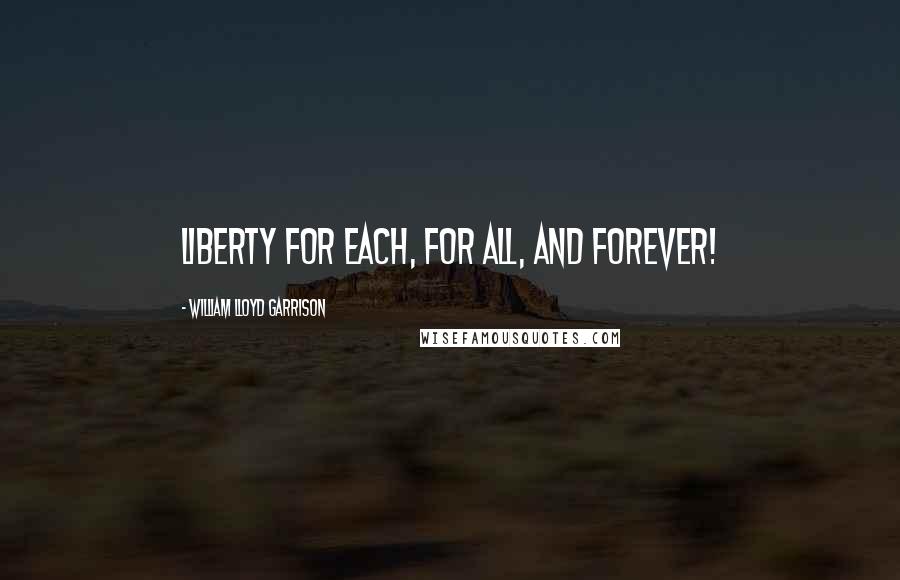 William Lloyd Garrison Quotes: Liberty for each, for all, and forever!