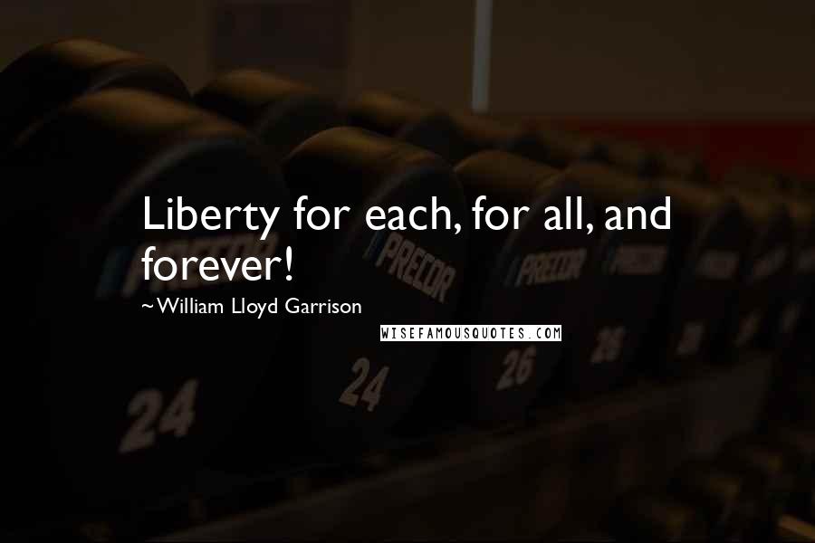 William Lloyd Garrison Quotes: Liberty for each, for all, and forever!