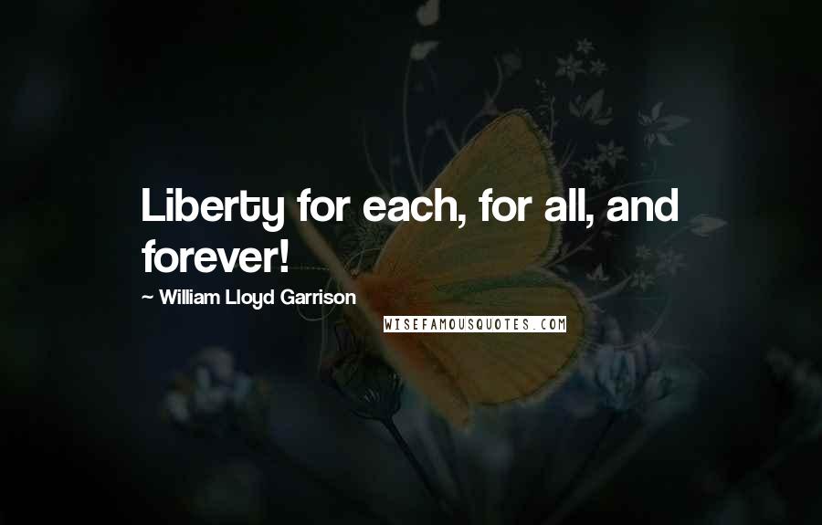 William Lloyd Garrison Quotes: Liberty for each, for all, and forever!