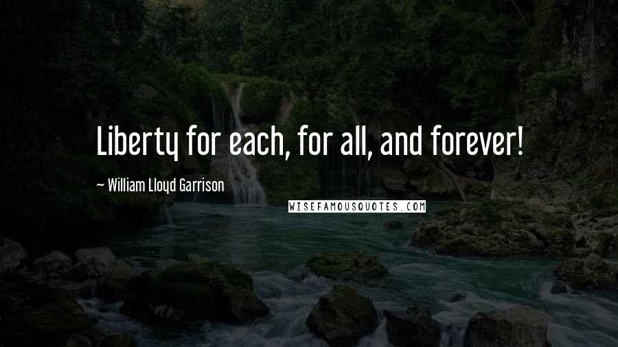 William Lloyd Garrison Quotes: Liberty for each, for all, and forever!