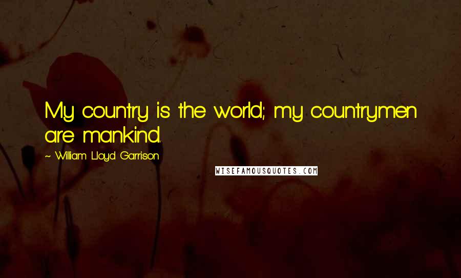 William Lloyd Garrison Quotes: My country is the world; my countrymen are mankind.