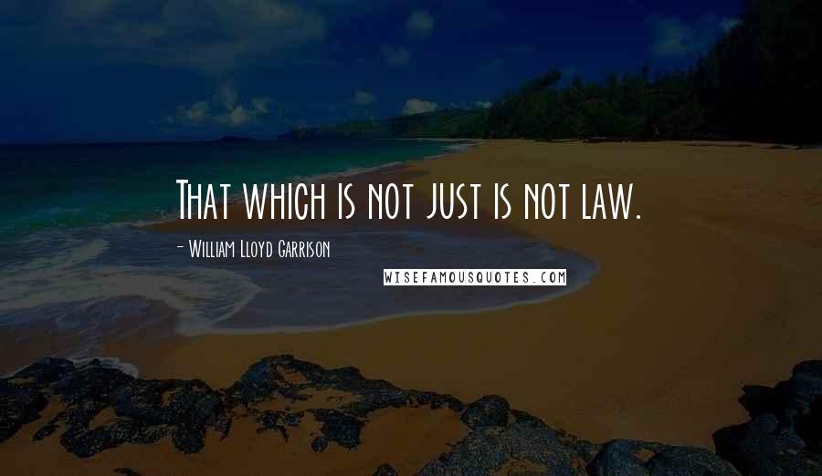 William Lloyd Garrison Quotes: That which is not just is not law.