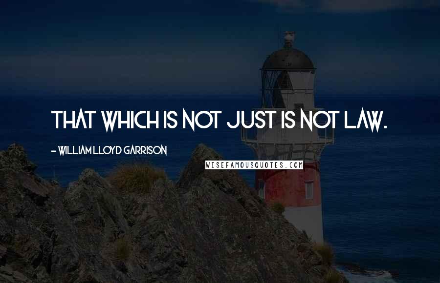 William Lloyd Garrison Quotes: That which is not just is not law.