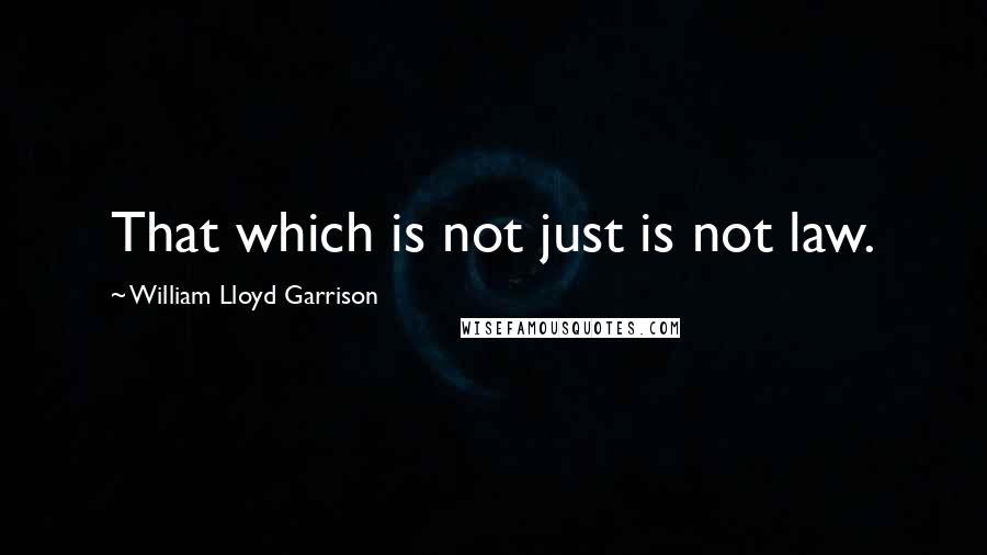 William Lloyd Garrison Quotes: That which is not just is not law.