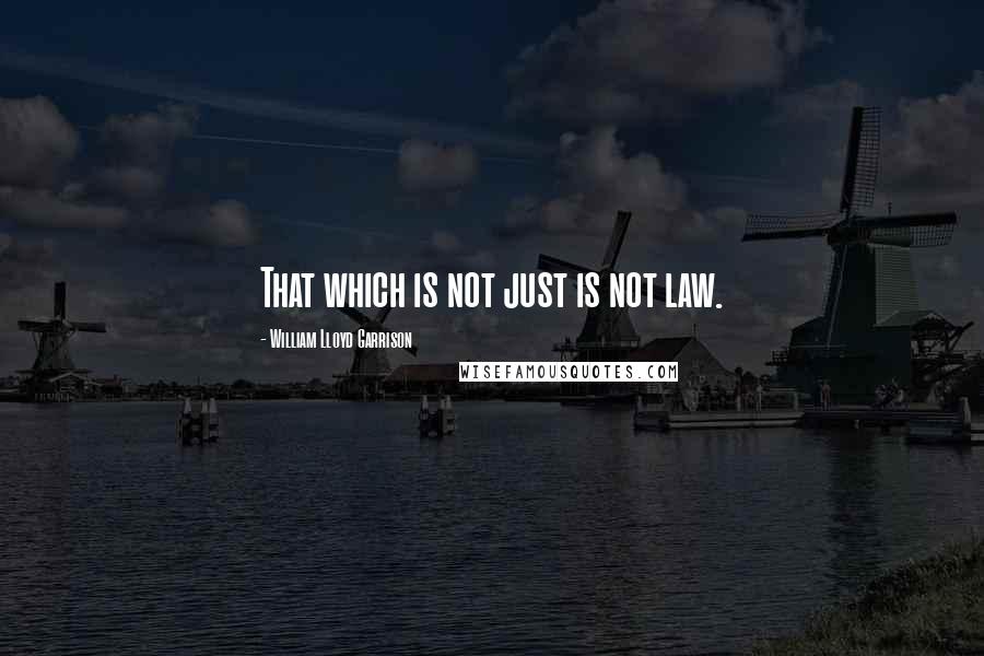 William Lloyd Garrison Quotes: That which is not just is not law.