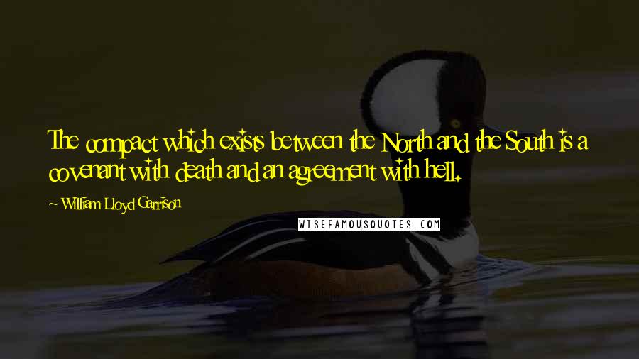 William Lloyd Garrison Quotes: The compact which exists between the North and the South is a covenant with death and an agreement with hell.