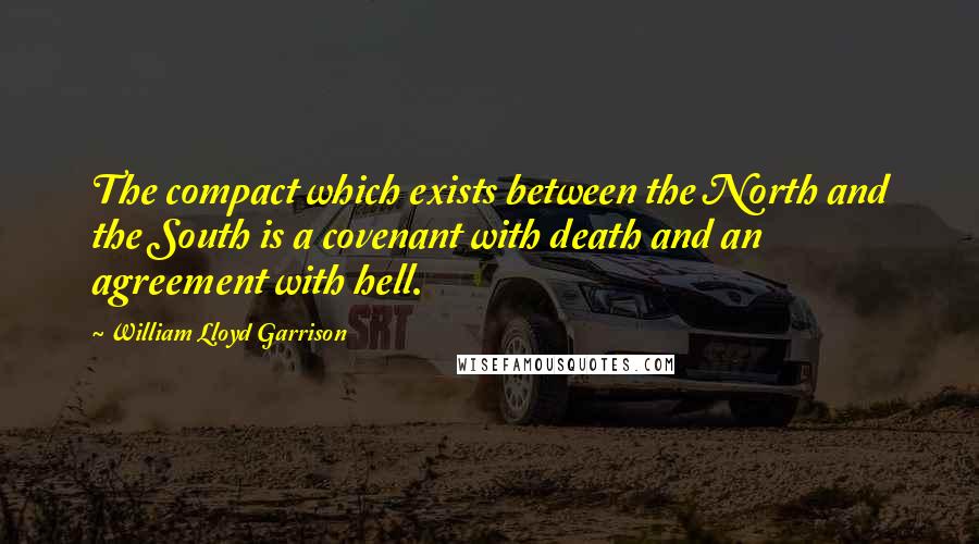 William Lloyd Garrison Quotes: The compact which exists between the North and the South is a covenant with death and an agreement with hell.