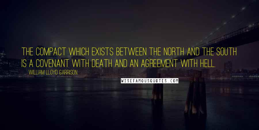 William Lloyd Garrison Quotes: The compact which exists between the North and the South is a covenant with death and an agreement with hell.