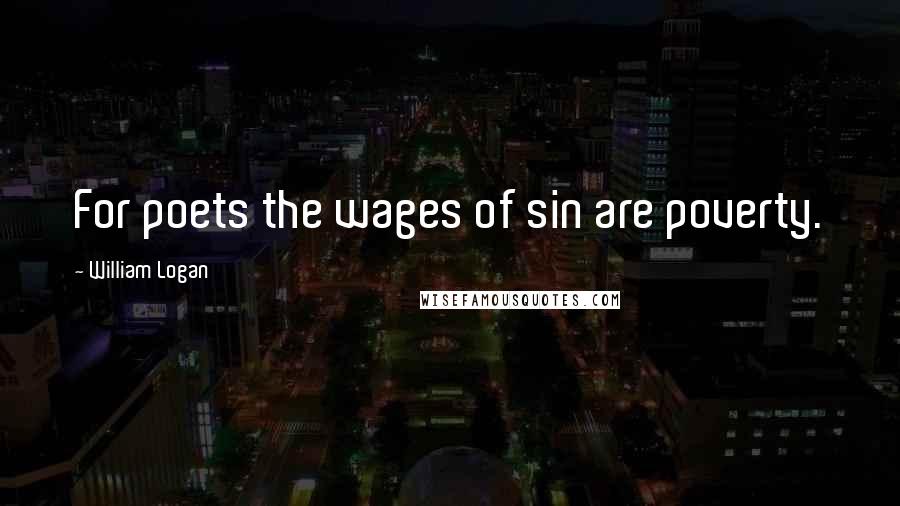 William Logan Quotes: For poets the wages of sin are poverty.