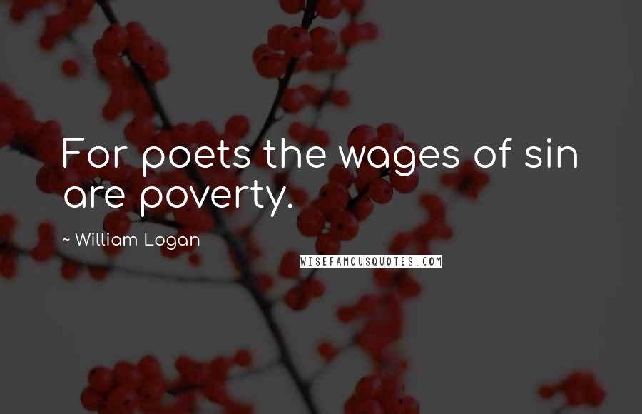 William Logan Quotes: For poets the wages of sin are poverty.