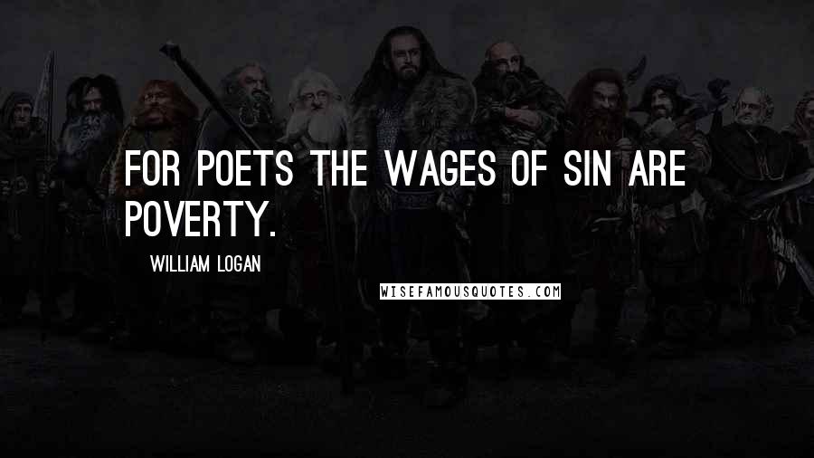 William Logan Quotes: For poets the wages of sin are poverty.