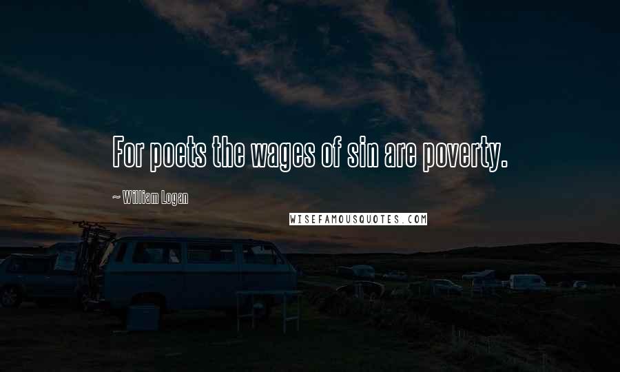 William Logan Quotes: For poets the wages of sin are poverty.