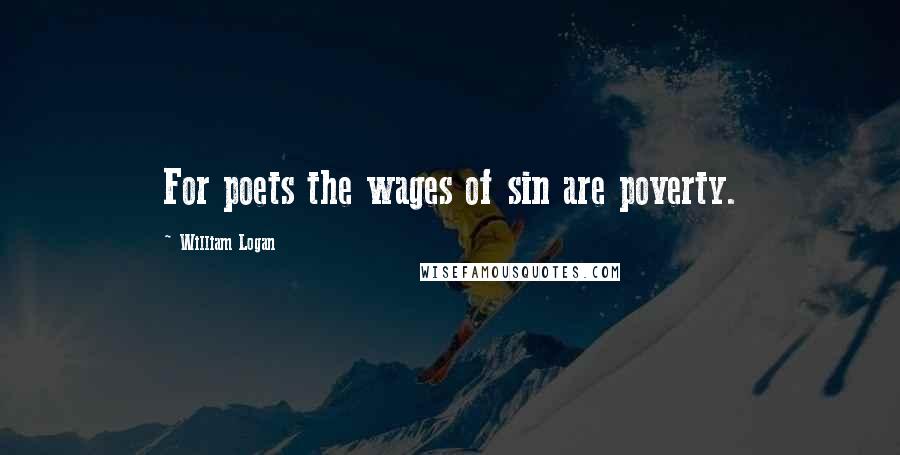 William Logan Quotes: For poets the wages of sin are poverty.