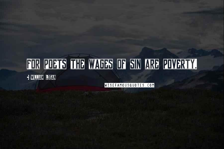 William Logan Quotes: For poets the wages of sin are poverty.