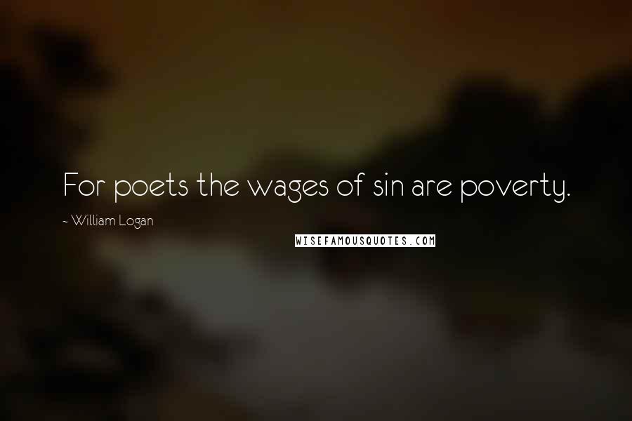 William Logan Quotes: For poets the wages of sin are poverty.