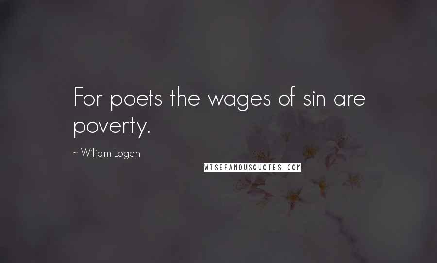 William Logan Quotes: For poets the wages of sin are poverty.