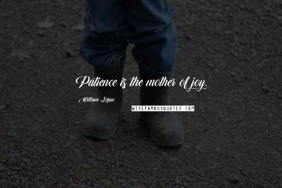 William Logan Quotes: Patience is the mother of joy.