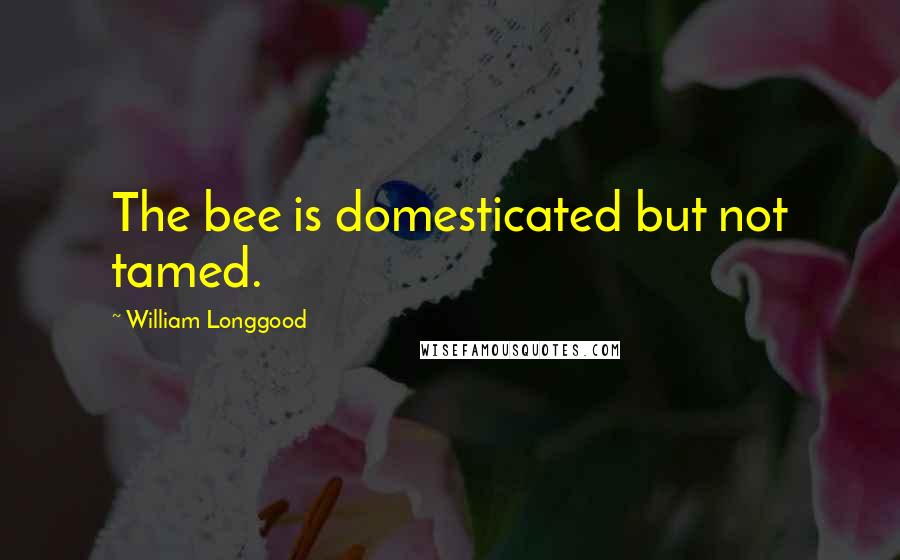 William Longgood Quotes: The bee is domesticated but not tamed.