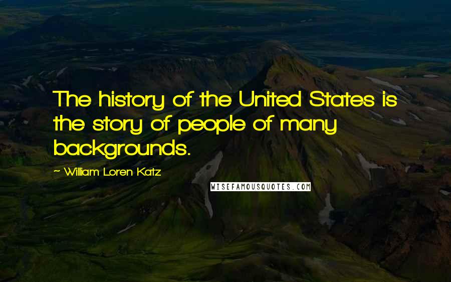 William Loren Katz Quotes: The history of the United States is the story of people of many backgrounds.