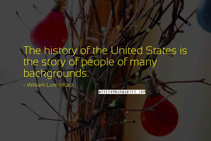 William Loren Katz Quotes: The history of the United States is the story of people of many backgrounds.