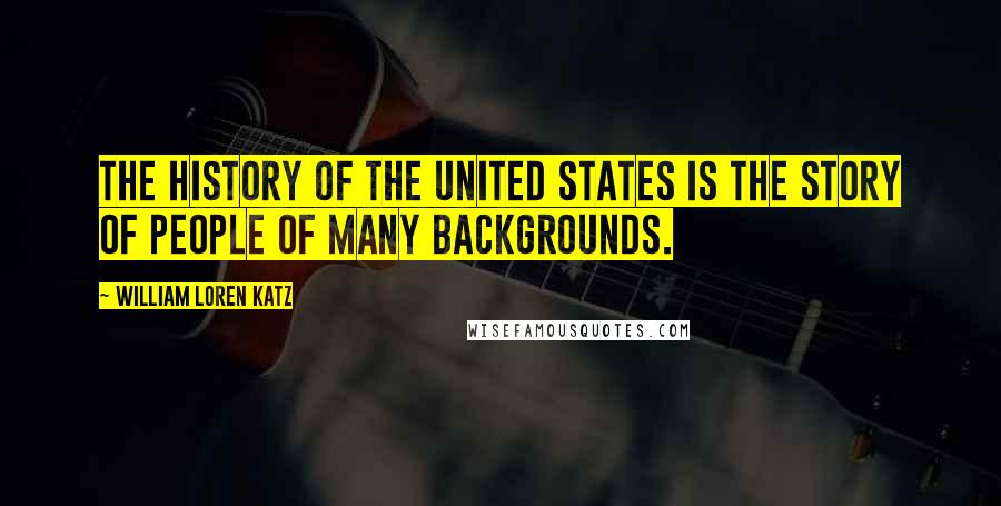 William Loren Katz Quotes: The history of the United States is the story of people of many backgrounds.