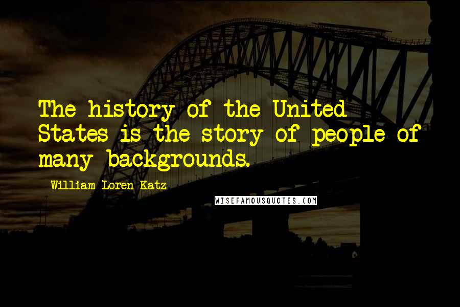 William Loren Katz Quotes: The history of the United States is the story of people of many backgrounds.