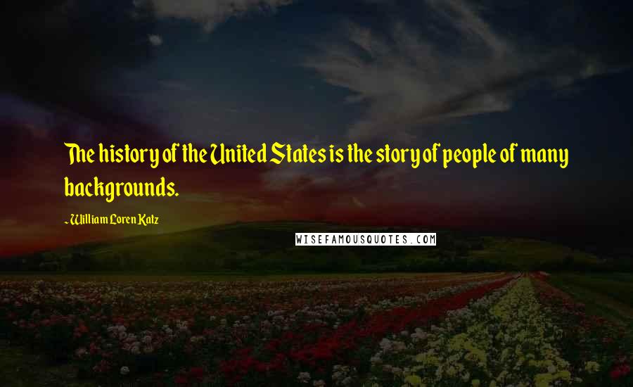 William Loren Katz Quotes: The history of the United States is the story of people of many backgrounds.